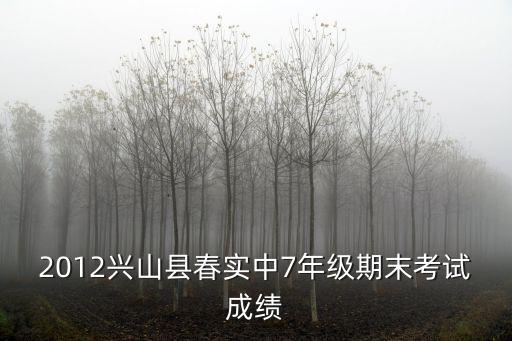 興山縣實驗中學，2012興山縣春實中7年級期末考試成績