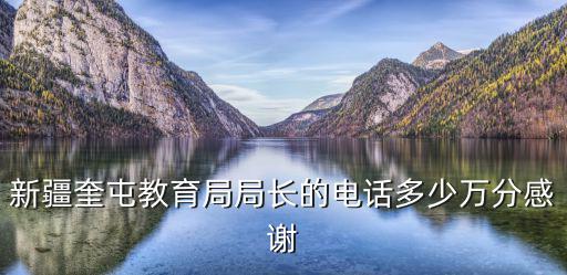 新疆奎屯教育局局長的電話多少萬分感謝