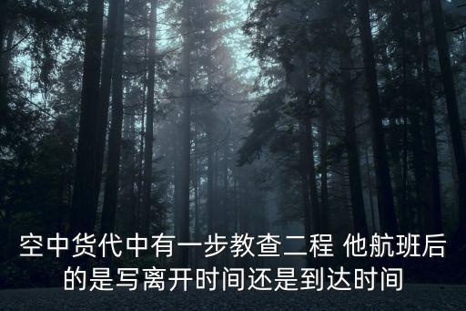 二程文化園，空中貨代中有一步教查二程 他航班后的是寫離開(kāi)時(shí)間還是到達(dá)時(shí)間