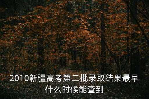 2010新疆高考第二批錄取結果最早什么時候能查到