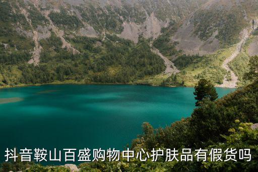 抖音鞍山百盛購(gòu)物中心護(hù)膚品有假貨嗎