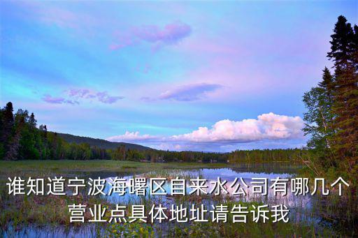 誰知道寧波海曙區自來水公司有哪幾個營業點具體地址請告訴我