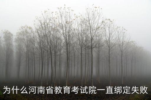 為什么河南省教育考試院一直綁定失敗