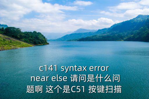 c141 syntax error near else 請(qǐng)問(wèn)是什么問(wèn)題啊 這個(gè)是C51 按鍵掃描