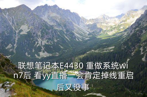 聯想筆記本E4430 重做系統win7后 看yy直播一會肯定掉線重啟后又沒事