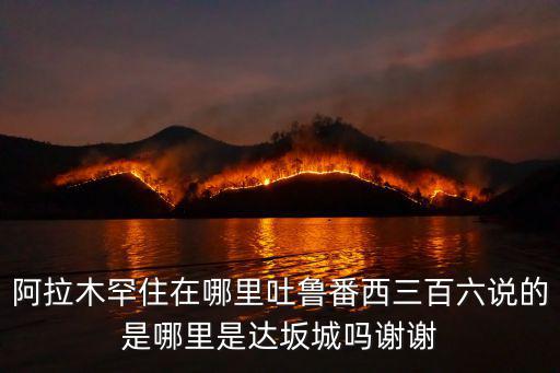 達坂城，阿拉木罕住在哪里吐魯番西三百六說的是哪里是達坂城嗎謝謝