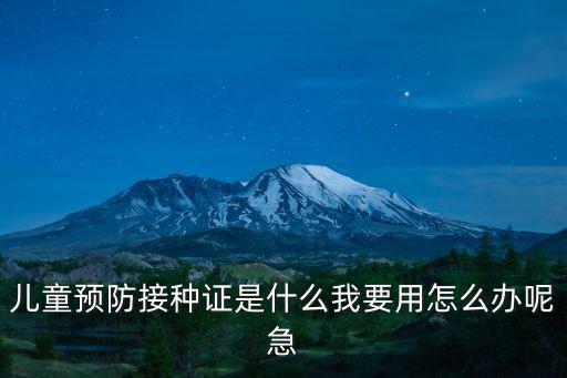 預防接種證，兒童預防接種證是什么我要用怎么辦呢急