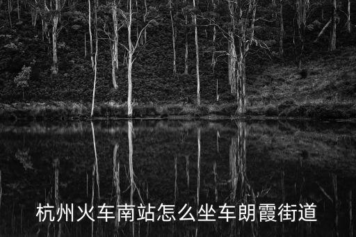 杭州火車南站怎么坐車朗霞街道