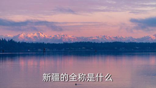 新疆，新疆的全稱是什么