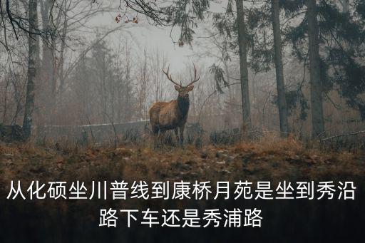 從化碩坐川普線到康橋月苑是坐到秀沿路下車還是秀浦路