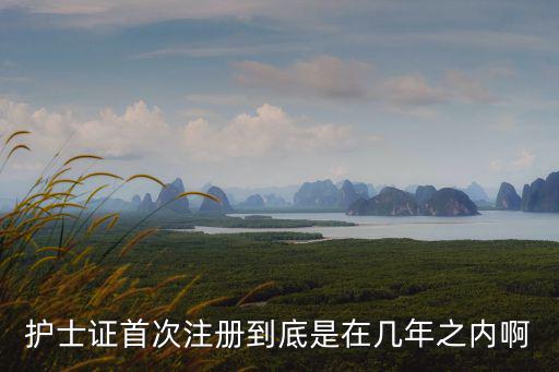 護士證首次注冊到底是在幾年之內(nèi)啊