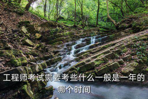 工程師考試需要考些什么一般是一年的哪個時間