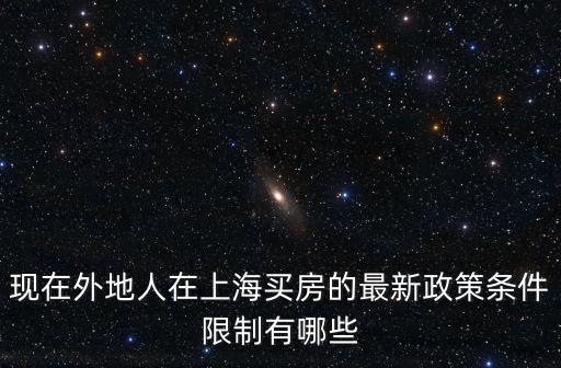 現在外地人在上海買房的最新政策條件限制有哪些