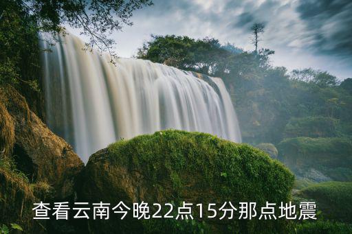 查看云南今晚22點15分那點地震