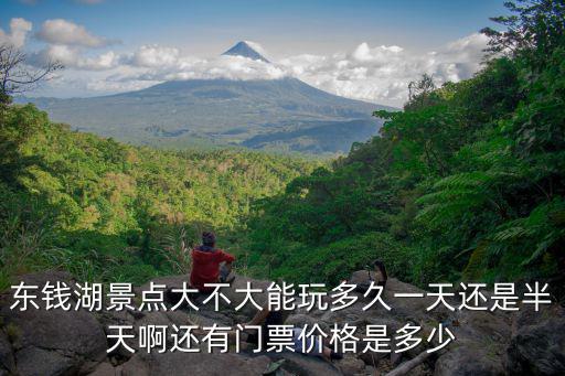 東錢湖景區(qū)，東錢湖景點大不大能玩多久一天還是半天啊還有門票價格是多少
