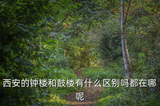 西安的鐘樓和鼓樓有什么區別嗎都在哪呢