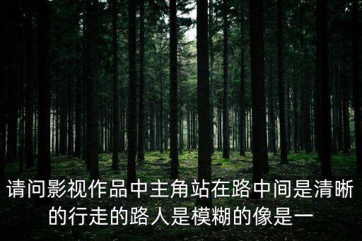請問影視作品中主角站在路中間是清晰的行走的路人是模糊的像是一