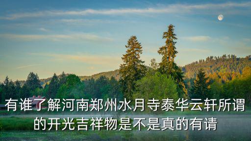 有誰了解河南鄭州水月寺泰華云軒所謂的開光吉祥物是不是真的有請
