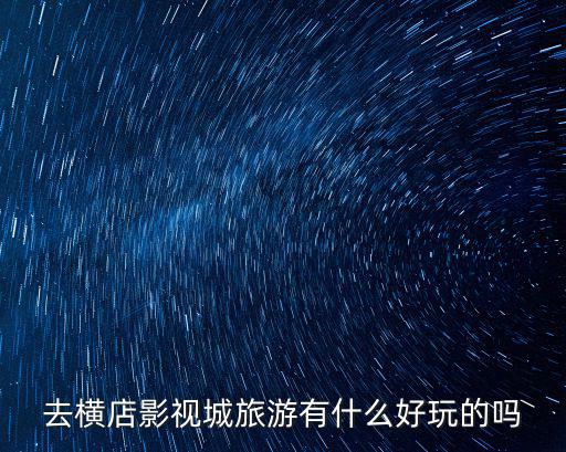 去橫店影視城旅游有什么好玩的嗎