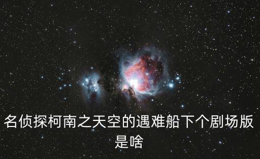 名偵探柯南之天空的遇難船下個劇場版是啥