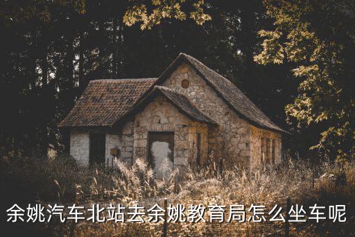 余姚汽車北站去余姚教育局怎么坐車呢