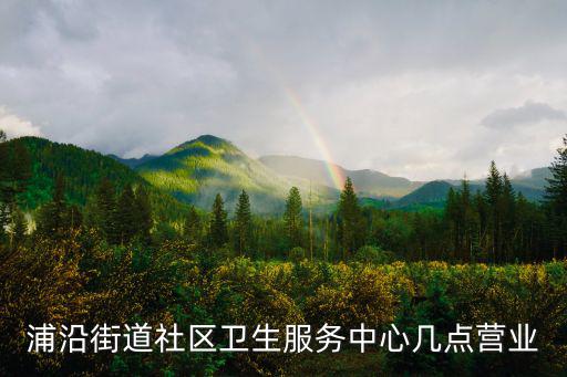 浦沿街道社區衛生服務中心幾點營業