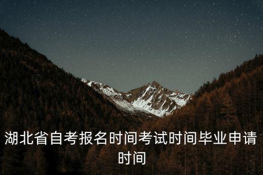 湖北省自考報名時間考試時間畢業申請時間