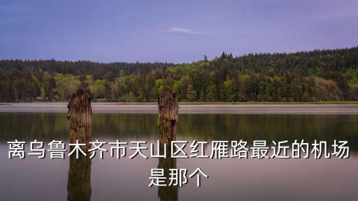離烏魯木齊市天山區紅雁路最近的機場是那個