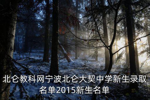 北侖教科網(wǎng)寧波北侖大契中學(xué)新生錄取名單2015新生名單