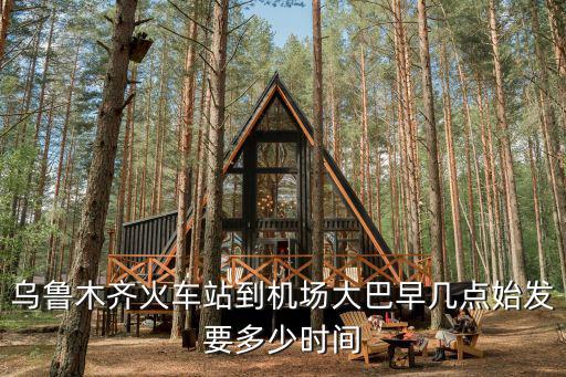 烏魯木齊火車站到機場大巴早幾點始發(fā)要多少時間