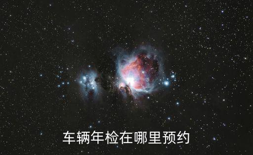 車輛年檢預(yù)約，車輛年檢在哪里預(yù)約