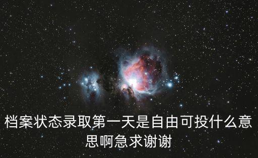 自由可投是什么意思，檔案狀態錄取第一天是自由可投什么意思啊急求謝謝