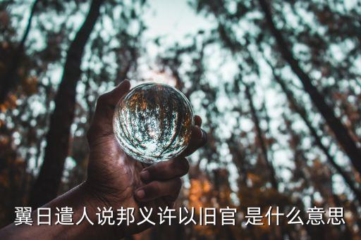 翼日遣人說邦義許以舊官 是什么意思