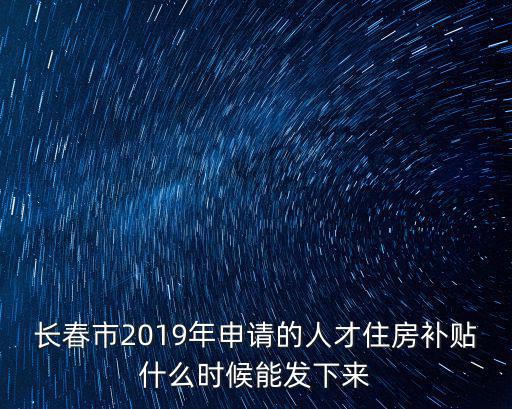 長春市2019年申請的人才住房補貼什么時候能發下來