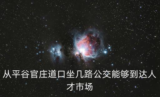 從平谷官莊道口坐幾路公交能夠到達(dá)人才市場(chǎng)