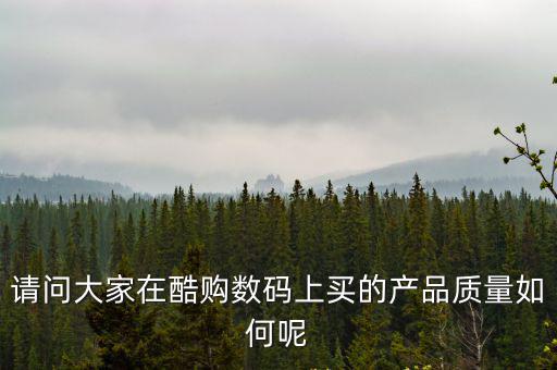 請問大家在酷購數碼上買的產品質量如何呢