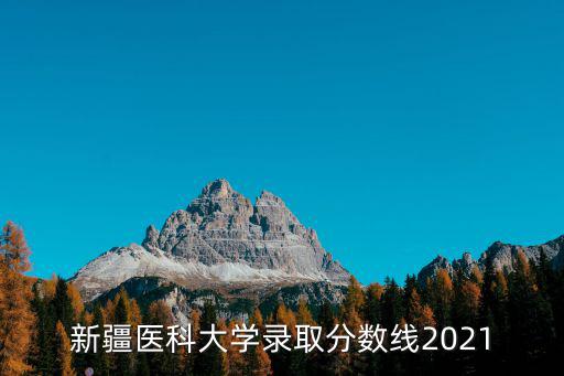 新疆醫科大學錄取分數線2021