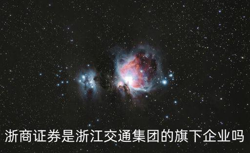 浙商證券是浙江交通集團(tuán)的旗下企業(yè)嗎