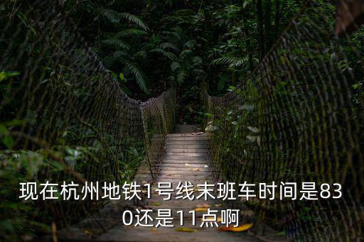 1號線末班車，現在杭州地鐵1號線末班車時間是830還是11點啊