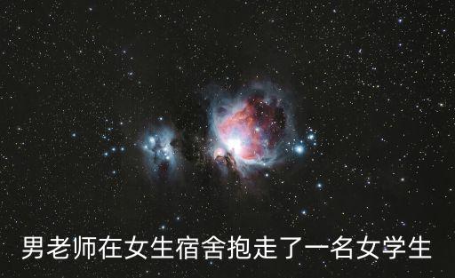 男老師在女生宿舍抱走了一名女學生