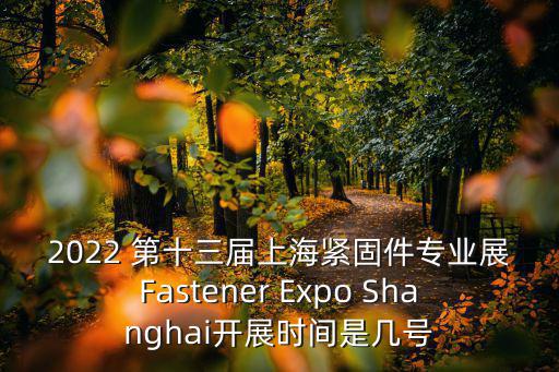 2022 第十三屆上海緊固件專業展Fastener Expo Shanghai開展時間是幾號