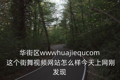 華街區(qū)wwwhuajiequcom 這個街舞視頻網(wǎng)站怎么樣今天上網(wǎng)剛發(fā)現(xiàn)