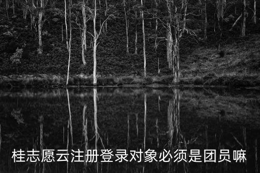 桂志愿云注冊(cè)登錄對(duì)象必須是團(tuán)員嘛