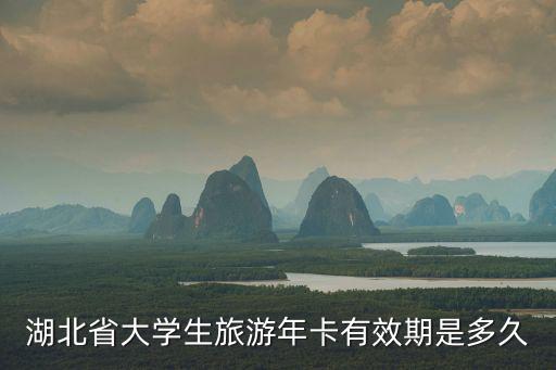 湖北省大學生旅游年卡有效期是多久