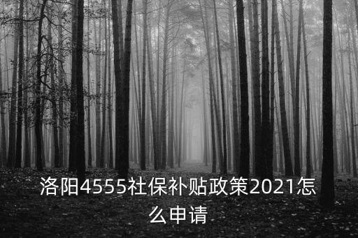 洛陽4555社保補貼政策2021怎么申請