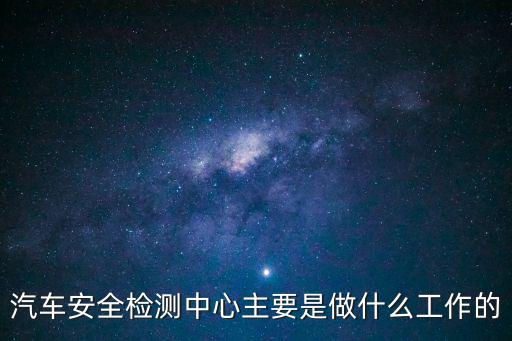 汽車安全檢測中心主要是做什么工作的