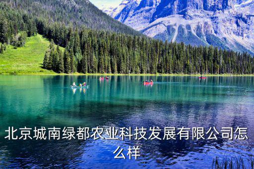 北京城南綠都農業科技發展有限公司怎么樣