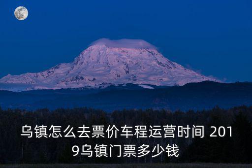烏鎮(zhèn)怎么去票價(jià)車程運(yùn)營(yíng)時(shí)間 2019烏鎮(zhèn)門票多少錢