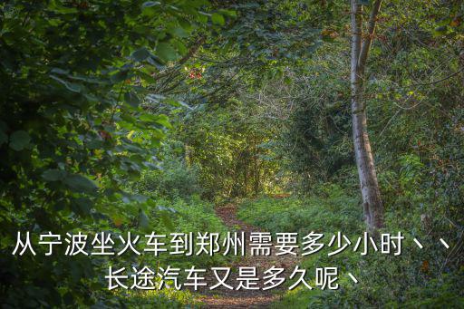 從寧波坐火車到鄭州需要多少小時丶丶長途汽車又是多久呢丶