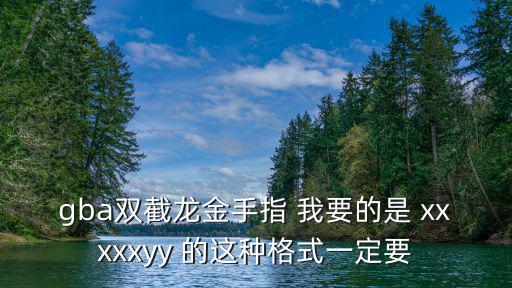 gba雙截龍金手指 我要的是 xxxxxyy 的這種格式一定要